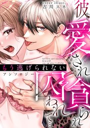 彼から愛され貪られ囚われて…もう逃げられない アンソロジー