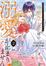 今度は好きに生きたかったのに、冷酷皇太子様の溺愛が止まりません【単行本版】 2巻