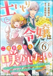土いじり令嬢は二度目の恋を咲かせたい ～初恋は実らなかったけれど、熱心に花壇のお手入れをしていたら、本物の恋がやって来ました～ コミック版（分冊版） 【第6話】