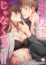 これからは、友達じゃなくて。～隠れ絶倫体質な彼に抱き潰されそうです～ 2巻