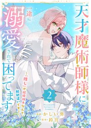 天才魔術師様に一途に溺愛されて困ってます～「推し」が結婚相手なんて、解釈違いです！～【電子単行本版／特典おまけ付き】 2巻