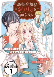 悪役令嬢はシナリオを知らない ～乙女ゲームの世界で真実の恋を探します！～ 分冊版