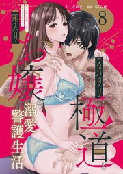 スパダリ極道と箱入りお嬢の溺愛警護生活　処女の私を愛撫する指は乱暴だけど繊細で!? 8