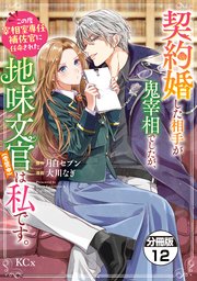 契約婚した相手が鬼宰相でしたが、この度宰相室専任補佐官に任命された地味文官（変装中）は私です。　分冊版（１２）