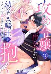 攻め令嬢は再会した幼なじみ騎士を抱く～あなたの涙が見たいんですの！～