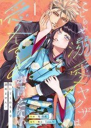 こじらせ溺愛ヤクザは愛してるが言えない～抱いてくれるまで諦めません！