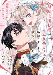 鬼騎士団長様がキュートな乙女系カフェに毎朝コーヒーを飲みに来ます。……平凡な私を溺愛しているからって、本気ですか？（コミック）