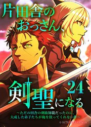 片田舎のおっさん、剣聖になる～ただの田舎の剣術師範だったのに、大成した弟子たちが俺を放ってくれない件～（タテヨミフルカラー版） 第24話