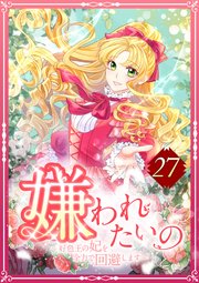 嫌われたいの ～好色王の妃を全力で回避します～ 27話