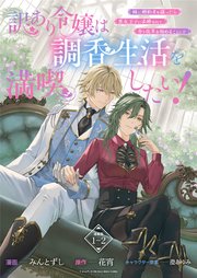 訳あり令嬢は調香生活を満喫したい！ 妹に婚約者を譲ったら悪友王子に求婚されて、香り改革を始めることに！？ 連載版：1-2