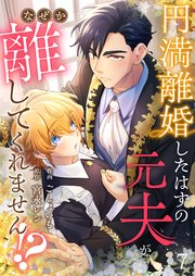 円満離婚したはずの元夫がなぜか離してくれません！？(7)