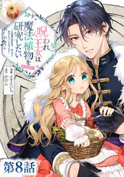 【単話版】呪われ王女は魔法植物を研究したい～公爵様が婚約者！？私、呪いで幼女になっているのですが～@COMIC 第8話