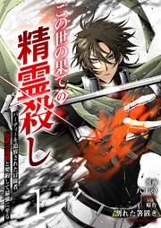 この世の果ての精霊殺し～パーティーを追放された冒険者、伝説の竜精と契約して最強に至る～