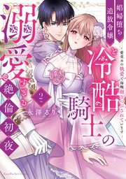 娼婦堕ち追放令嬢と冷酷騎士の溺愛すぎる絶倫初夜～愛重めの執愛で毎晩抱きつぶされています【単行本版】（2）【電子限定描き下ろし漫画付き】【シーモア限定特典付き】