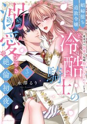 娼婦堕ち追放令嬢と冷酷騎士の溺愛すぎる絶倫初夜～愛重めの執愛で毎晩抱きつぶされています【単行本版】（3）【電子限定描き下ろし漫画付き】【シーモア限定特典付き】