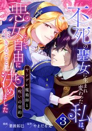 不死の聖女に生まれ変わった私は、悪女として自由に生きることに決めました～ヤンデレ魔術師と呪いの契約～ 3巻