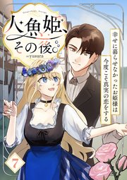 人魚姫、その後。～幸せに暮らせなかったお姫様は今度こそ真実の恋をする～（フルカラー） 7巻