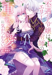 不遇な令嬢はエリート魔術師の重すぎる愛に気がつかない【単行本版】