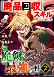 『廃品回収』スキルで手に入れた訳ありチート魔剣が最強すぎる件～役立たずと捨てられた俺は、異世界のガラクタたちと成り上がる～