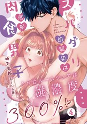 スパダリ幼馴染は溺愛肉食男子 トロ甘ルームシェアは雄濃度300％!? 4