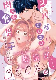 スパダリ幼馴染は溺愛肉食男子 トロ甘ルームシェアは雄濃度300％!? 15