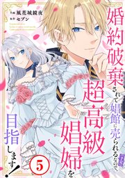 婚約破棄されて娼館に売られる（予定）なので、超高級娼婦を目指します！5
