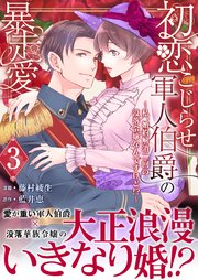 初恋こじらせ軍人伯爵の暴走愛～私、婚約解消二回の没落令嬢なんですけど!?～ 3巻