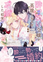 酔っ払い令嬢が英雄と知らず求婚した結果 ～最強の神獣騎士から溺愛がはじまりました！？～（コミック）