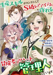 生産スキルがカンストしてS級レアアイテムも作れるけど冒険者アパートの管理人をしています 7話