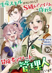 生産スキルがカンストしてS級レアアイテムも作れるけど冒険者アパートの管理人をしています　16話