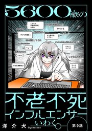 5600歳の不老不死インフルエンサーいわく。(話売り) #9～#13