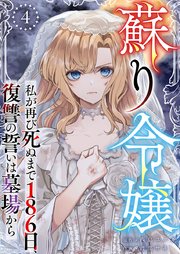 蘇り令嬢 ～私が再び死ぬまで186日、復讐の誓いは墓場から～（4）