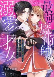 最強魔術師の溺愛才女 ～元パートナーと復縁したら、二度と離してもらえなくなりました～: 4