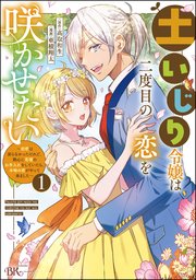 土いじり令嬢は二度目の恋を咲かせたい ～初恋は実らなかったけれど、熱心に花壇のお手入れをしていたら、本物の恋がやって来ました～ コミック版 表紙