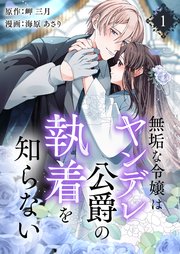 無垢な令嬢はヤンデレ公爵の執着を知らない