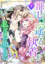 推しの一途すぎる執着を、私はまだ知らない【単行本版】 5巻