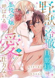 野獣で冷徹な旦那様は、悪役令嬢と呼ばれる妻が愛おしくて仕方ない【電子限定特典付き】 2巻