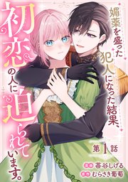 媚薬を盛った犯人になった結果、初恋の人に迫られています。