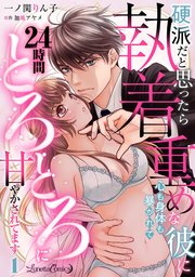 硬派だと思ったら執着重めな彼に心も身体も暴かれて24時間とろとろに甘やかされてます