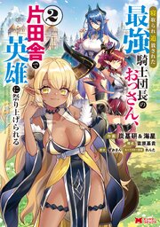 寝取られ追放された最強騎士団長のおっさん、片田舎で英雄に祭り上げられる（コミック） ： 2