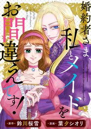 婚約者さま、私とメイドをお間違えです！