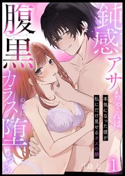 鈍感アサちゃんは腹黒カラスの手に堕ちる～本気になった彼が私にだけ見せるオスの顔～