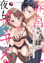 【ラブチーク】春宮さんは夜もデキる～鬼上司は私の専属セラピスト～　act.5