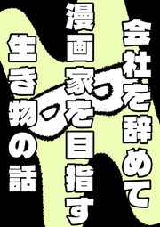 会社を辞めて漫画家を目指す生き物の話