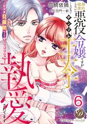婚約破棄したい悪役令嬢ですがヤンデレ王太子に執愛されてます～甘すぎＲ展開なんて聞いてませんっ！！～【分冊版】6