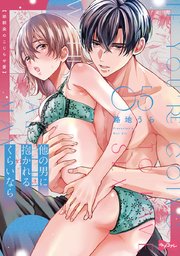 【ラブコフレ】他の男に抱かれるくらいなら －幼馴染のこじらせ愛－ act.5