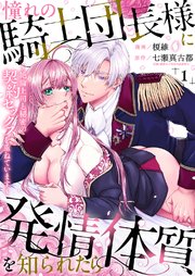 憧れの騎士団長様に発情体質を知られたら～絶倫上司と秘密の契約セックスを重ねています～