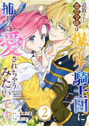 追放された悪役令嬢は爆イケ騎士団に捕まって愛されちゃうみたいです