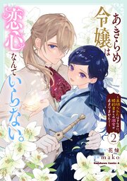 あきらめ令嬢は恋心なんていらない。～裏切られたはずなのに、婚約者からの溺愛が止まりません！～ （２）