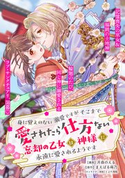 身に覚えのない溺愛ですがそこまで愛されたら仕方ない 忘却の乙女は神様に永遠に愛されるようです